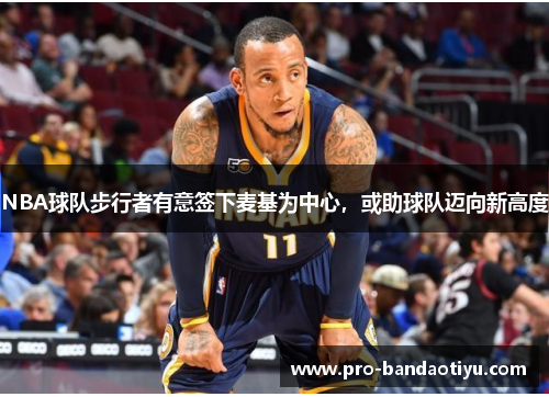 NBA球队步行者有意签下麦基为中心，或助球队迈向新高度