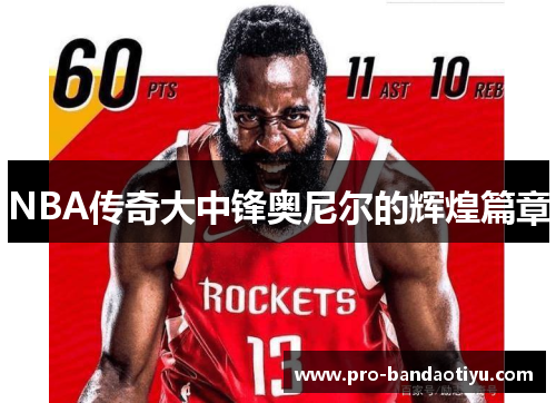 NBA传奇大中锋奥尼尔的辉煌篇章